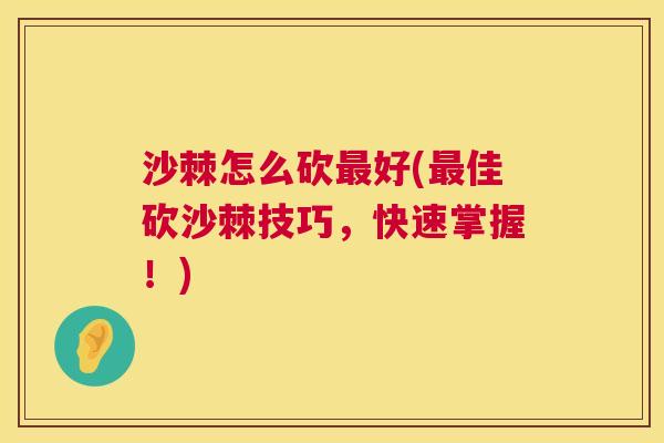 沙棘怎么砍最好(最佳砍沙棘技巧，快速掌握！)