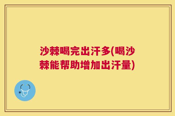 沙棘喝完出汗多(喝沙棘能帮助增加出汗量)