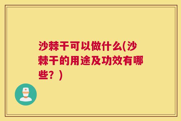 沙棘干可以做什么(沙棘干的用途及功效有哪些？)
