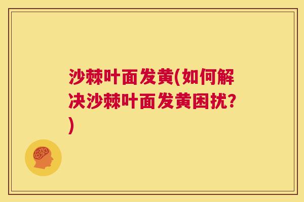 沙棘叶面发黄(如何解决沙棘叶面发黄困扰？)