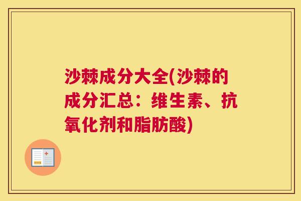 沙棘成分大全(沙棘的成分汇总：维生素、抗氧化剂和脂肪酸)