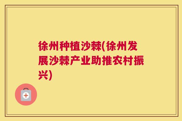 徐州种植沙棘(徐州发展沙棘产业助推农村振兴)