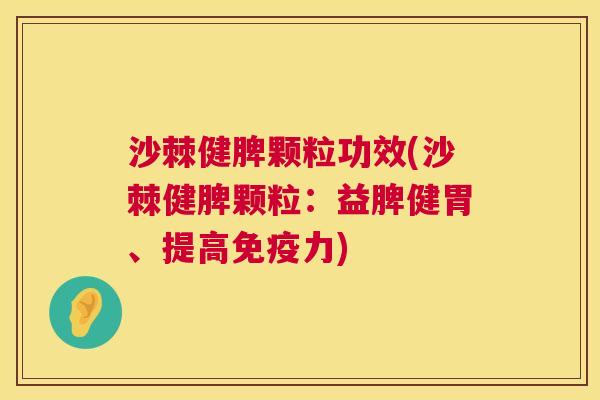 沙棘健脾颗粒功效(沙棘健脾颗粒：益脾健胃、提高免疫力)