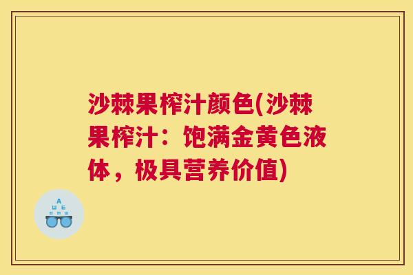 沙棘果榨汁颜色(沙棘果榨汁：饱满金黄色液体，极具营养价值)