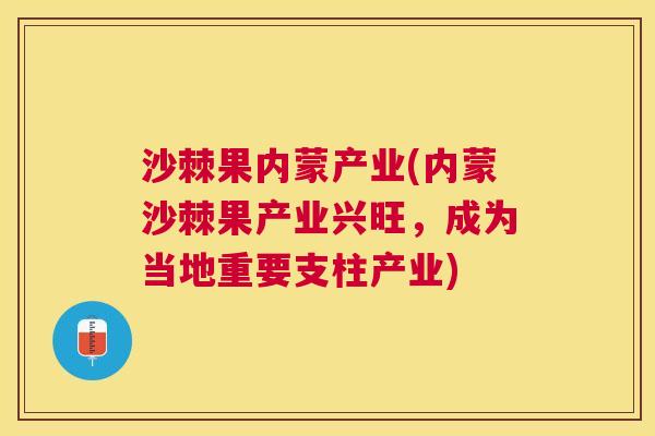 沙棘果内蒙产业(内蒙沙棘果产业兴旺，成为当地重要支柱产业)