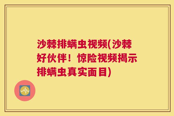 沙棘排螨虫视频(沙棘好伙伴！惊险视频揭示排螨虫真实面目)