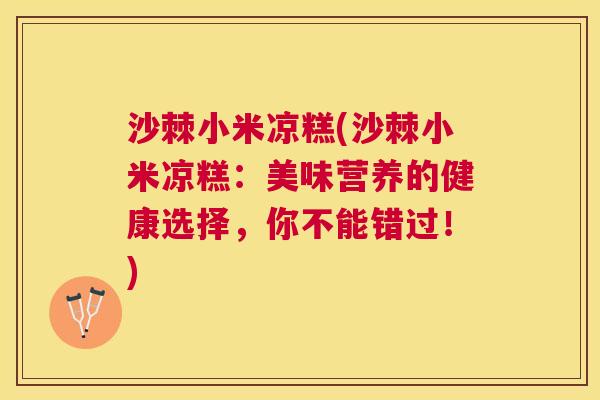 沙棘小米凉糕(沙棘小米凉糕：美味营养的健康选择，你不能错过！)