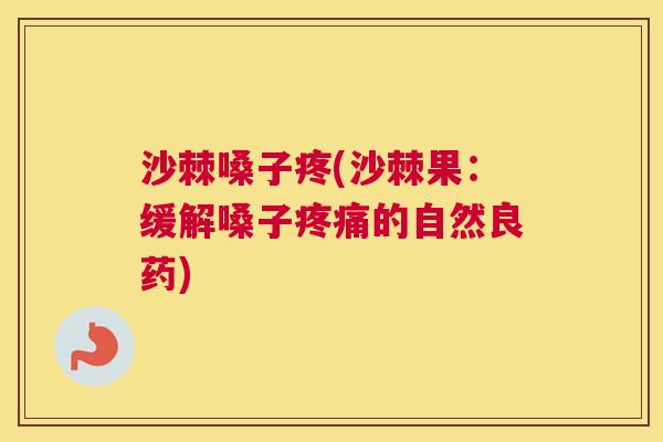 沙棘嗓子疼(沙棘果：缓解嗓子疼痛的自然良药)