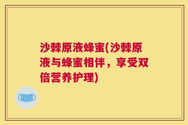 沙棘原液蜂蜜(沙棘原液与蜂蜜相伴，享受双倍营养护理)