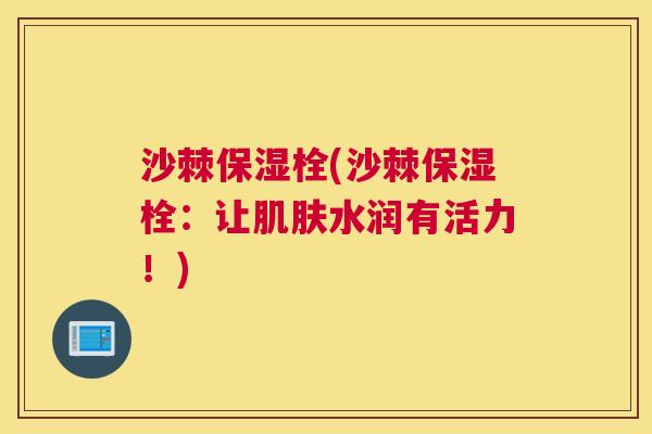 沙棘保湿栓(沙棘保湿栓：让肌肤水润有活力！)