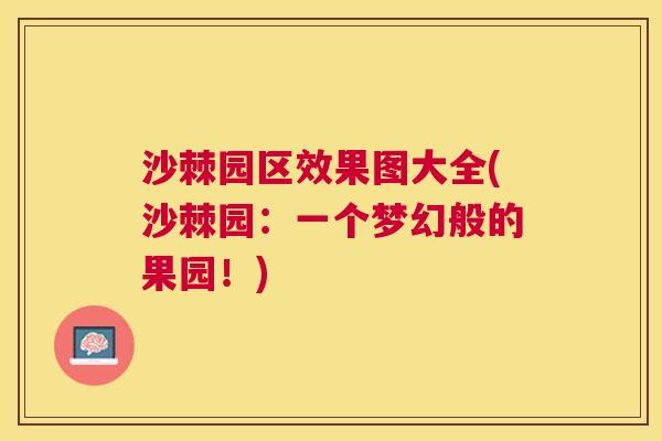 沙棘园区效果图大全(沙棘园：一个梦幻般的果园！)