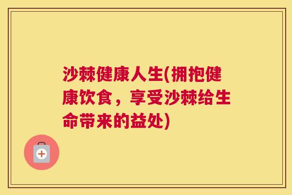 沙棘健康人生(拥抱健康饮食，享受沙棘给生命带来的益处)