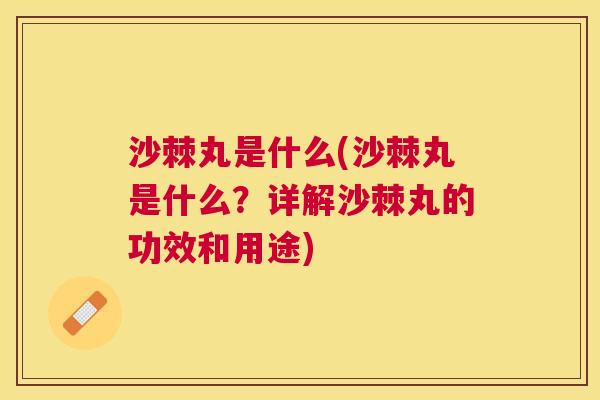 沙棘丸是什么(沙棘丸是什么？详解沙棘丸的功效和用途)