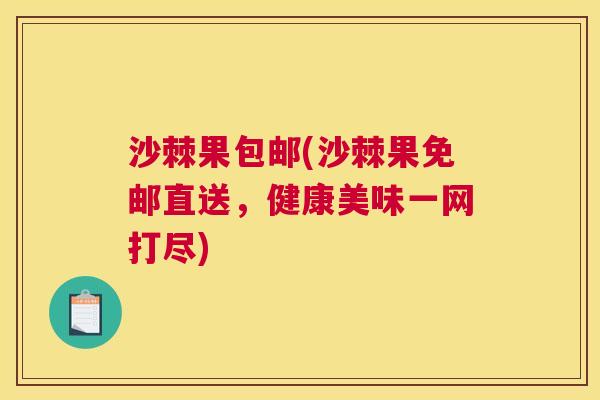 沙棘果包邮(沙棘果免邮直送，健康美味一网打尽)