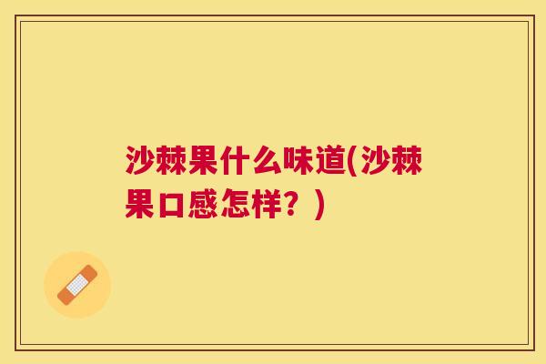 沙棘果什么味道(沙棘果口感怎样？)