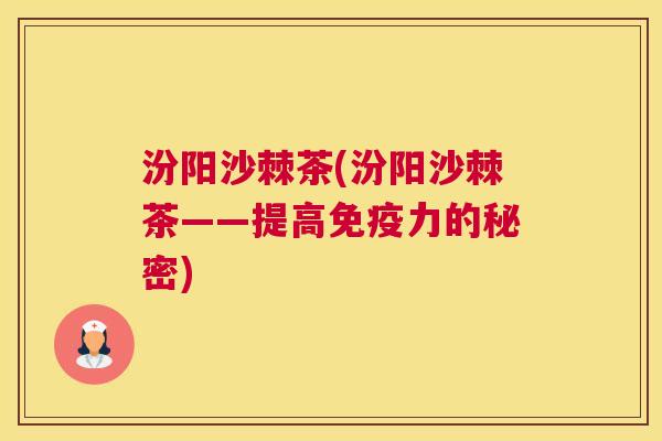 汾阳沙棘茶(汾阳沙棘茶——提高免疫力的秘密)