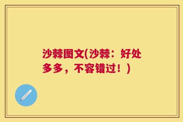 沙棘图文(沙棘：好处多多，不容错过！)