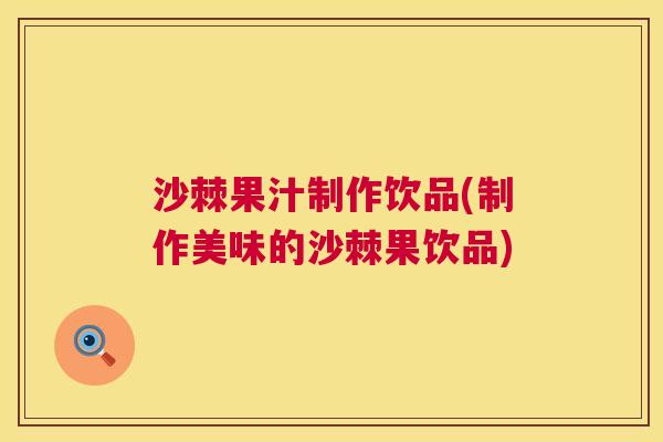 沙棘果汁制作饮品(制作美味的沙棘果饮品)
