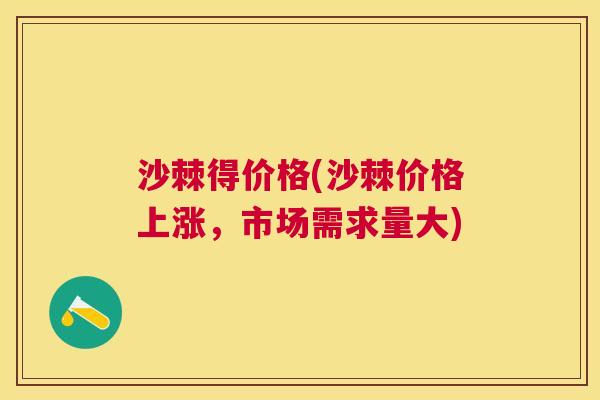 沙棘得价格(沙棘价格上涨，市场需求量大)