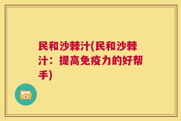 民和沙棘汁(民和沙棘汁：提高免疫力的好帮手)