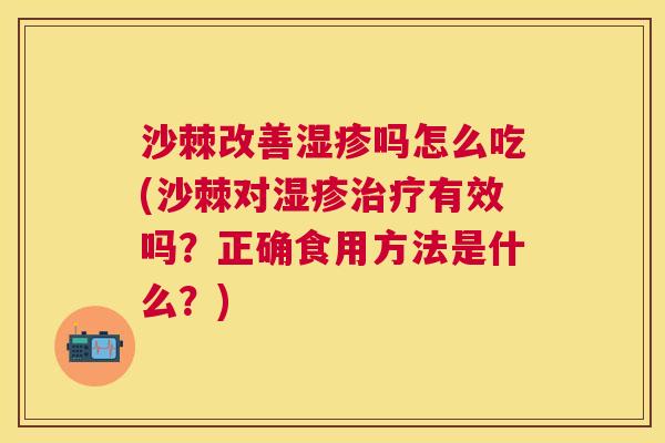 沙棘改善湿疹吗怎么吃(沙棘对湿疹治疗有效吗？正确食用方法是什么？)