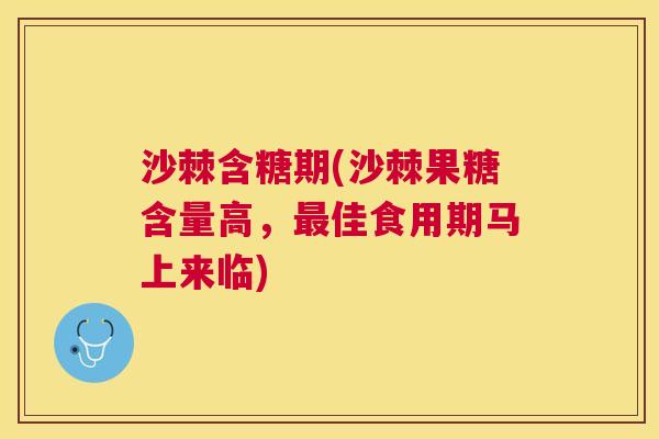 沙棘含糖期(沙棘果糖含量高，最佳食用期马上来临)