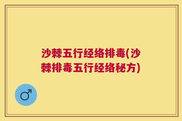 沙棘五行经络排毒(沙棘排毒五行经络秘方)