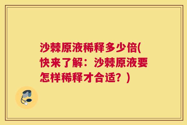 沙棘原液稀释多少倍(快来了解：沙棘原液要怎样稀释才合适？)