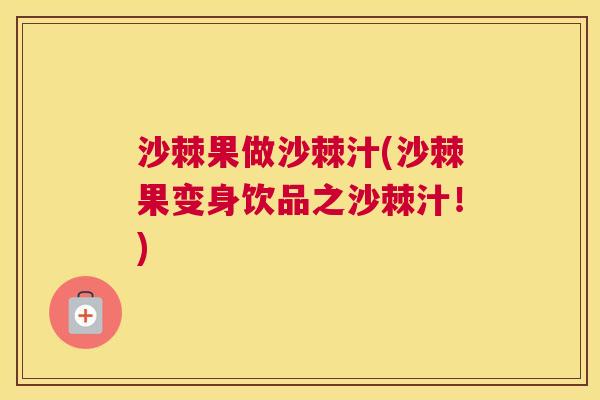 沙棘果做沙棘汁(沙棘果变身饮品之沙棘汁！)