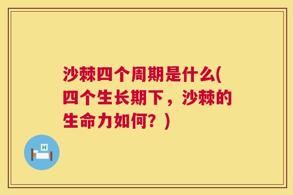 沙棘四个周期是什么(四个生长期下，沙棘的生命力如何？)
