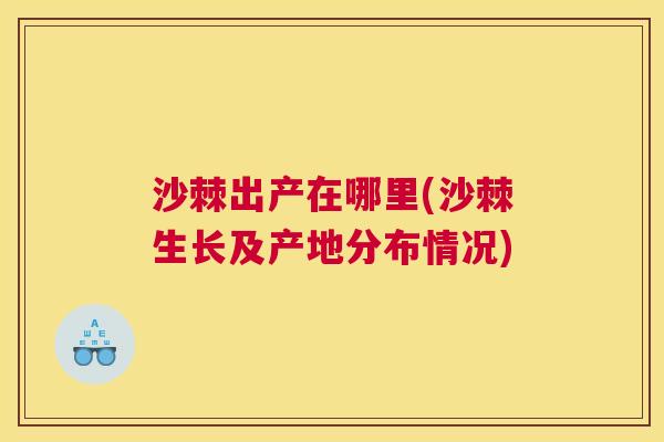 沙棘出产在哪里(沙棘生长及产地分布情况)