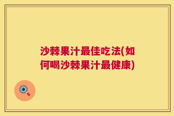 沙棘果汁最佳吃法(如何喝沙棘果汁最健康)