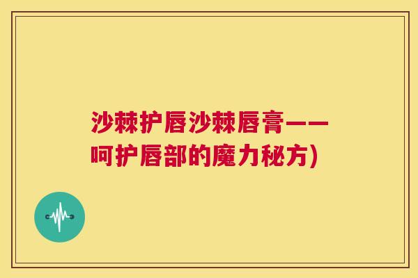 沙棘护唇沙棘唇膏——呵护唇部的魔力秘方)