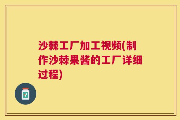 沙棘工厂加工视频(制作沙棘果酱的工厂详细过程)
