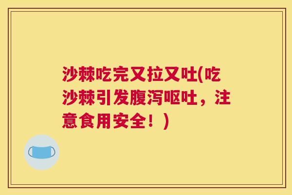 沙棘吃完又拉又吐(吃沙棘引发腹泻呕吐，注意食用安全！)
