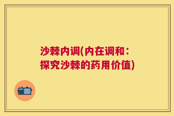 沙棘内调(内在调和：探究沙棘的药用价值)