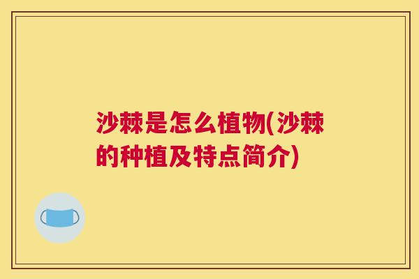 沙棘是怎么植物(沙棘的种植及特点简介)