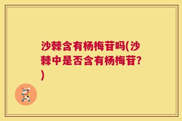 沙棘含有杨梅苷吗(沙棘中是否含有杨梅苷？)