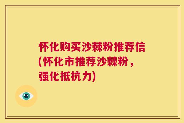 怀化购买沙棘粉推荐信(怀化市推荐沙棘粉，强化抵抗力)
