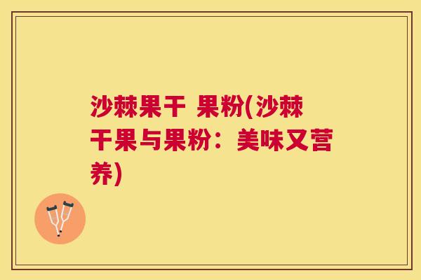 沙棘果干 果粉(沙棘干果与果粉：美味又营养)