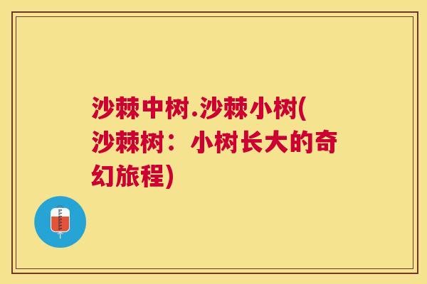 沙棘中树.沙棘小树(沙棘树：小树长大的奇幻旅程)