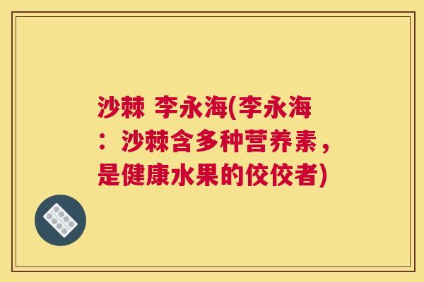 沙棘 李永海(李永海：沙棘含多种营养素，是健康水果的佼佼者)