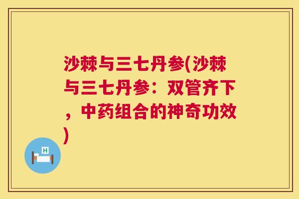 沙棘与三七丹参(沙棘与三七丹参：双管齐下，中药组合的神奇功效)