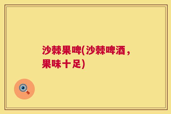 沙棘果啤(沙棘啤酒，果味十足)