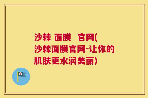 沙棘 面膜  官网(沙棘面膜官网-让你的肌肤更水润美丽)
