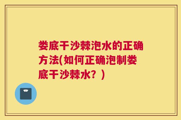 娄底干沙棘泡水的正确方法(如何正确泡制娄底干沙棘水？)