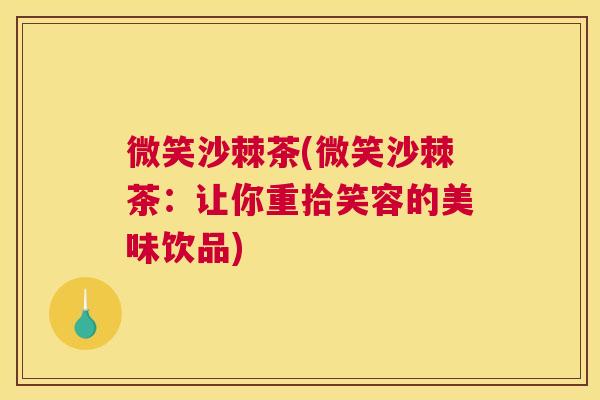 微笑沙棘茶(微笑沙棘茶：让你重拾笑容的美味饮品)