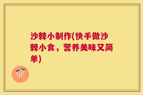 沙棘小制作(快手做沙棘小食，营养美味又简单)
