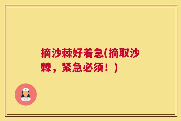 摘沙棘好着急(摘取沙棘，紧急必须！)