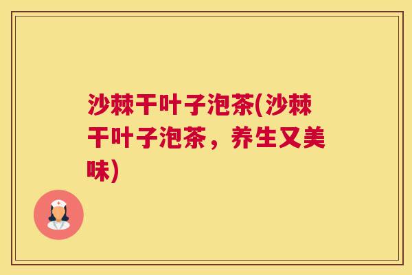 沙棘干叶子泡茶(沙棘干叶子泡茶，养生又美味)